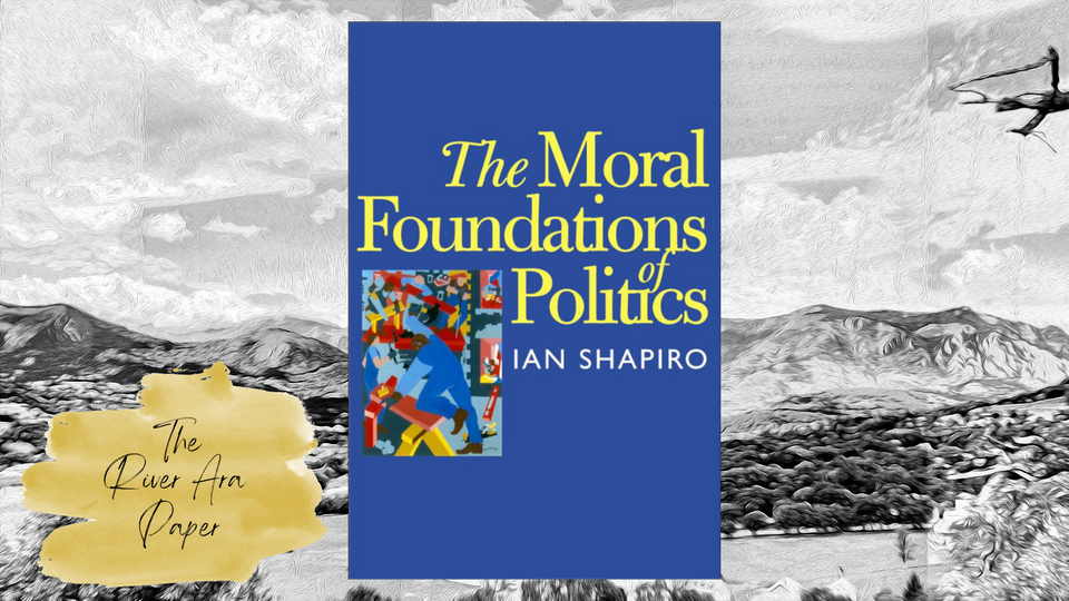 The River Ara Paper; Ian Shapiro; The Moral Foundations of Politics